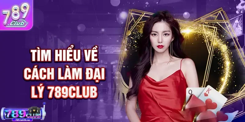 the nao la dai ly 789club Tìm hiểu về đại lý 789Club